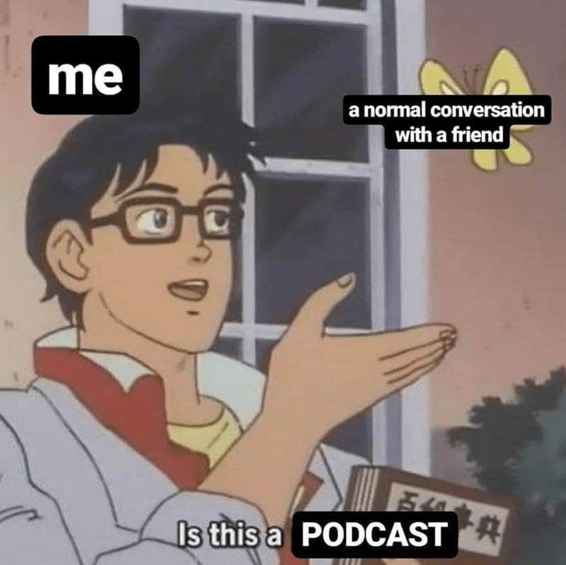 Podcast Memes. me a normal conversation with a friend Is this a PODCAST
