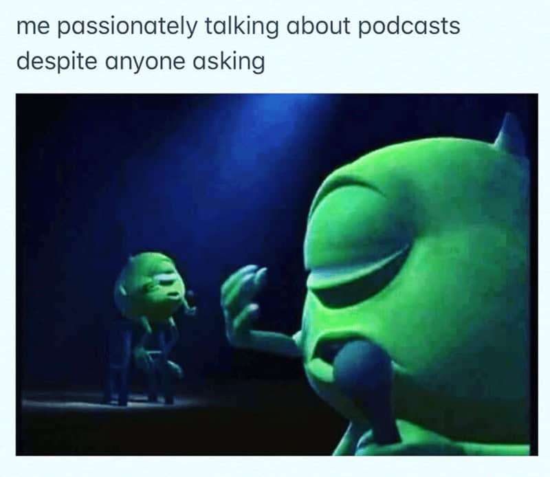 Podcast Memes. me passionately talking about podcasts despite anyone asking
