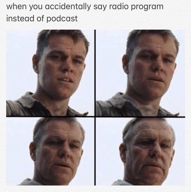 Podcast Memes. when you accidentally say radio program instead of podcast