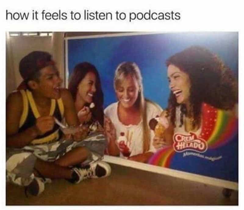 Podcast Memes. how it feels to listen to podcasts