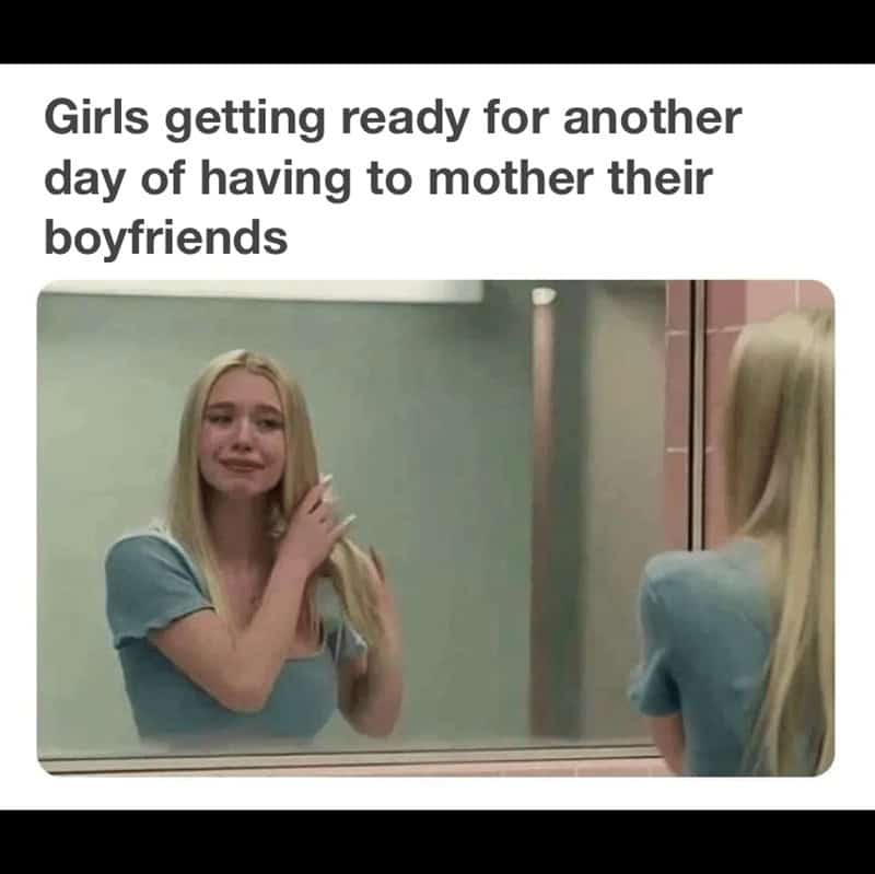relationship memes. Girls getting ready for another day of having to mother their boyfriends