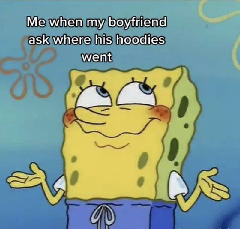 relationship memes. Me when my boyfriend ask where his hoodies went