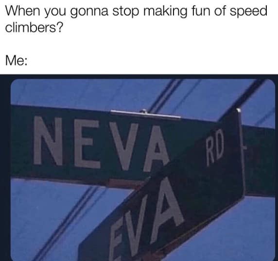 When you gonna stop making fun of speed climbers? Me:
