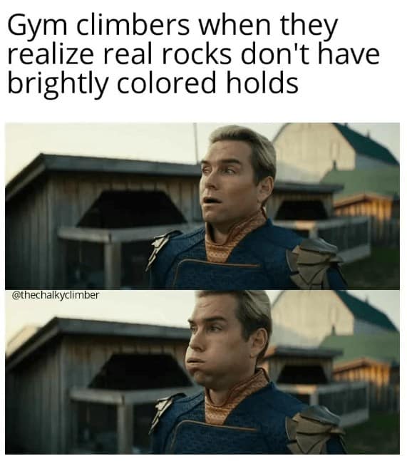 Gym climbers when they realize real rocks don't have brightly colored holds