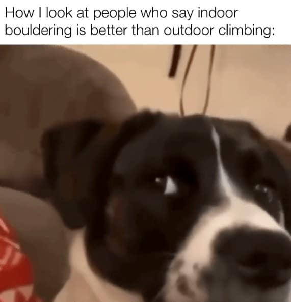 How I look at people who say indoor bouldering is better than outdoor climbing: