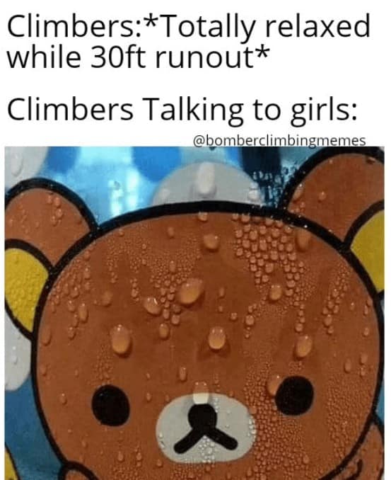 Climbers:*Totally relaxed while 30ft runout* Climbers Talking to girls: