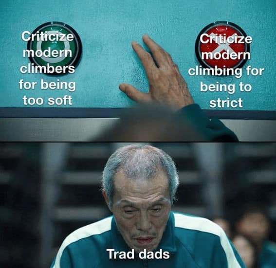 Criticize modern climbers for being too soft Criticize modern climbing for being to strict Trad dads
