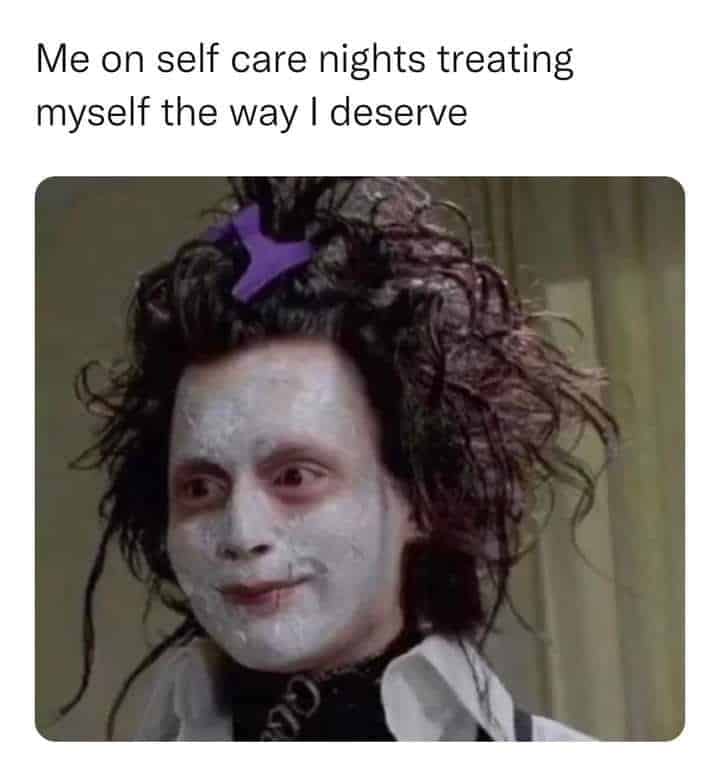 self care memes. Me on self care nights treating myself the way I deserve