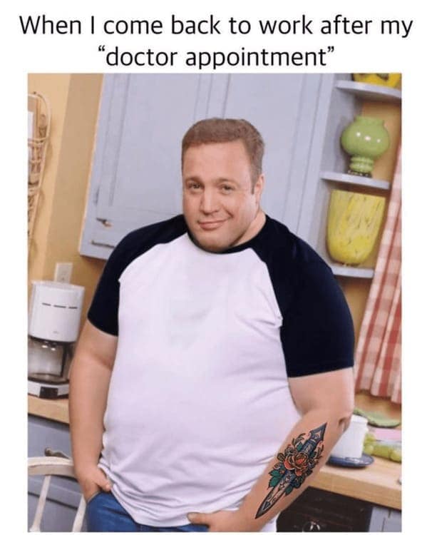tattoo memes. When I come back to work after my "doctor appointment"