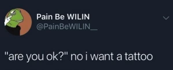 tattoo memes. "are you ok?" no i want a tattoo
