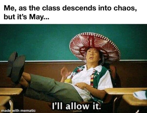 Teacher Memes. Me, as the class descends into chaos, but it's May... made with mematic I'll allow it.