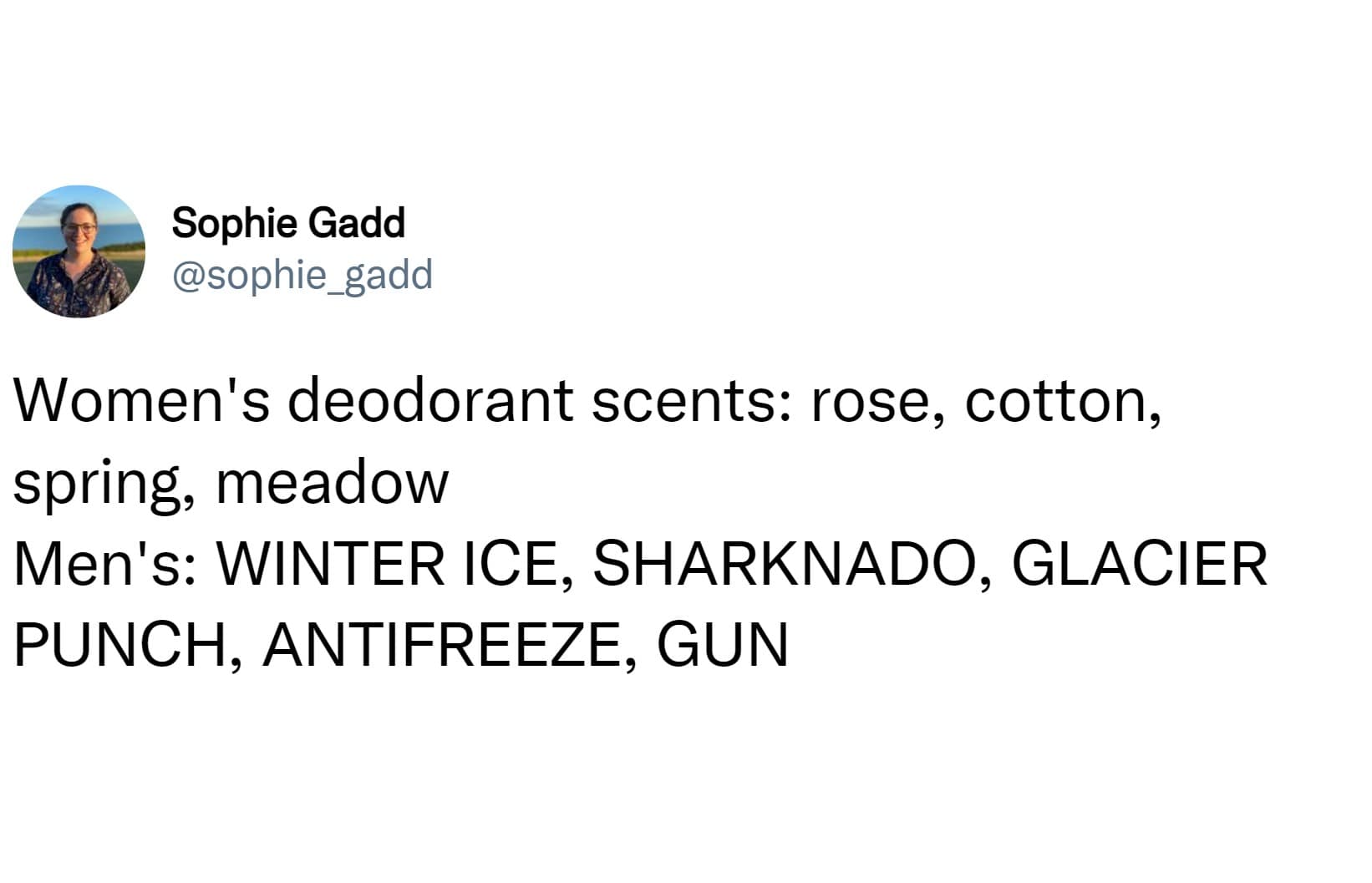 Women's deodorant scents: rose, cotton, spring, meadow Men's: WINTER ICE, SHARKNADO, GLACIER PUNCH, ANTIFREEZE, GUN