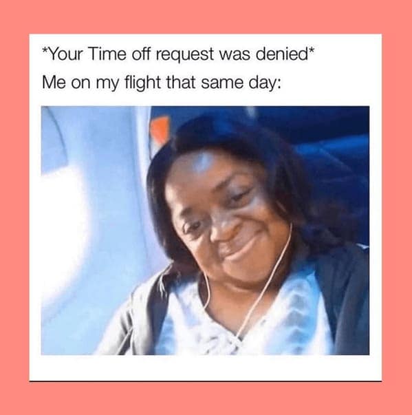 vacation memes. *Your Time off request was denied* Me on my flight that same day: