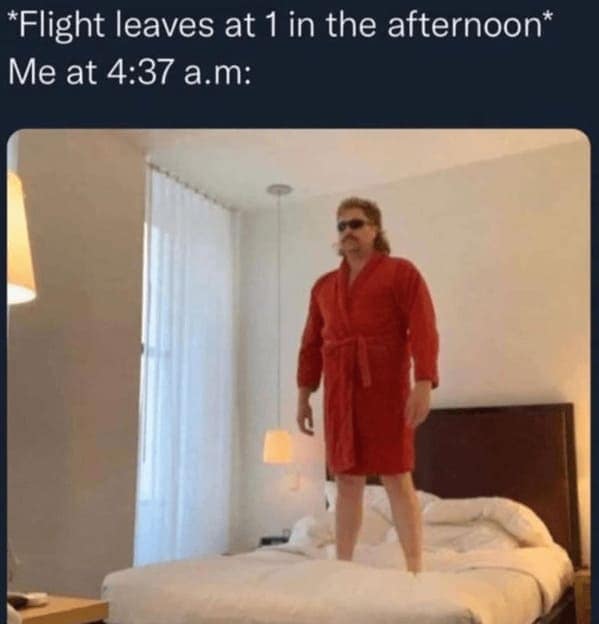 vacation memes. *Flight leaves at 1 in the afternoon* Me at 4:37 a.m: