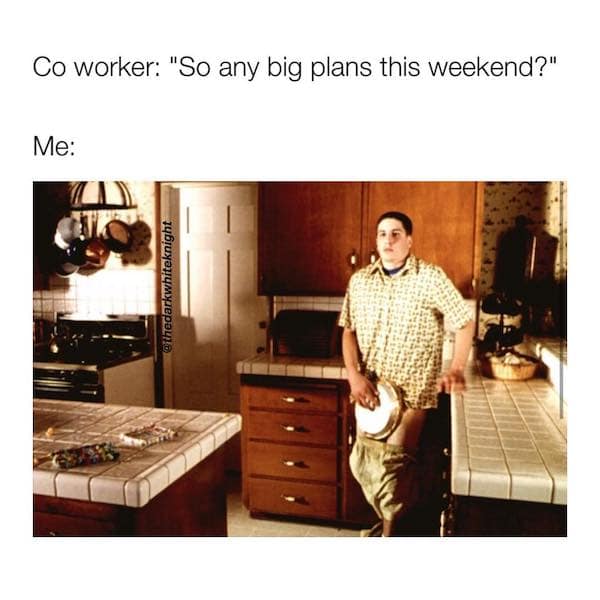 American Pie memes. Co worker: "So any big plans this weekend?" Me: