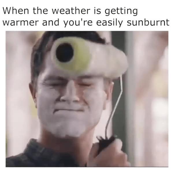 bad sunburn memes. When the weather is getting warmer and you're easily sunburnt