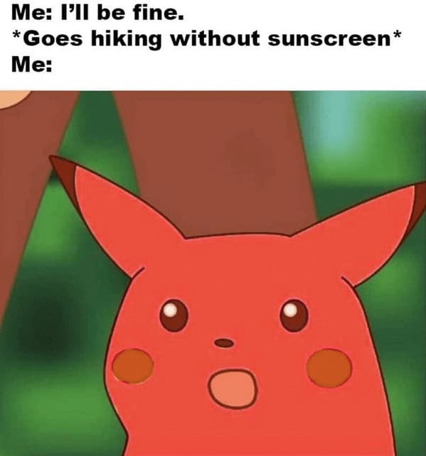 bad sunburn memes. Me: I'll be fine. *Goes hiking without sunscreen* Me: