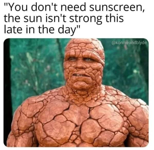 bad sunburn memes. "You don't need sunscreen, the sun isn't strong this late in the day"