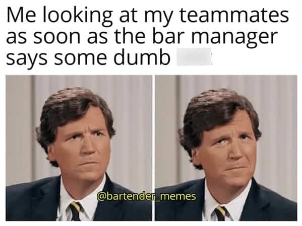 bartender memes. Me looking at my teammates as soon as the bar manager says some dumb