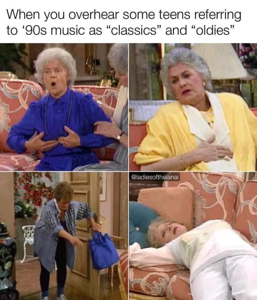 being old memes. When you overhear some teens referring to '90s music as "classics" and "oldies"