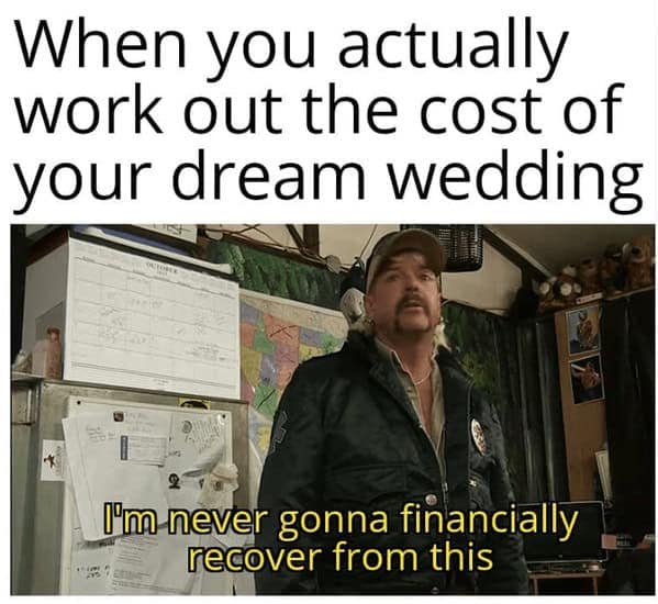 bridal memes. When you actually work out the cost of your dream wedding ['m never gonna financially recover from this