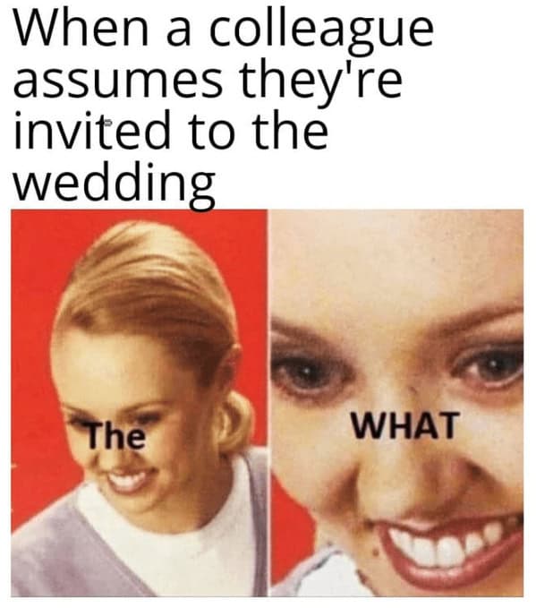 bridal memes. When a colleague assumes they're invited to the wedding The WHAT