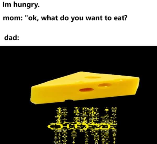 cheese memes. Im hungry. mom: "ok, what do you want to eat? dad: