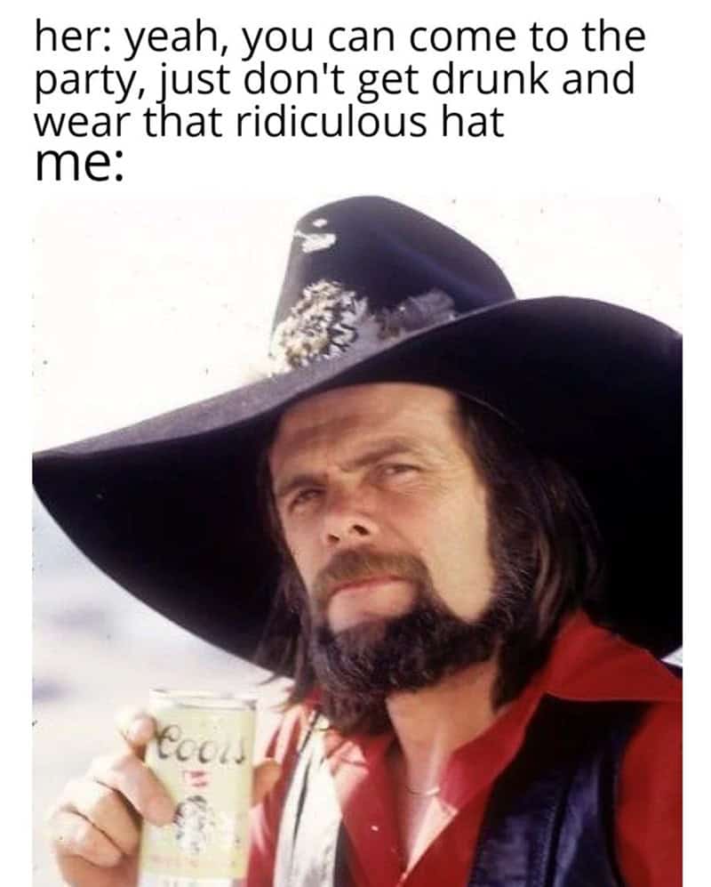 country music memes. her: yeah, you can come to the party, just don't get drunk and wear that ridiculous hat me: