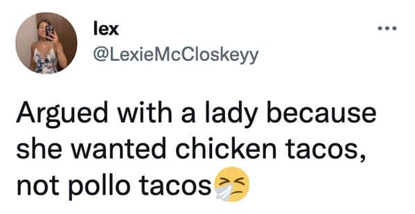Argued with a lady because she wanted chicken tacos, not pollo tacos