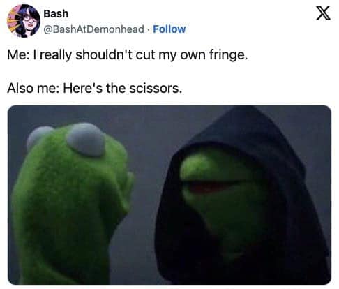 Me: I really shouldn't cut my own fringe. Also me: Here's the scissors.