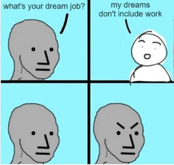 dark humor memes. what's your dream job? my dreams don't include work