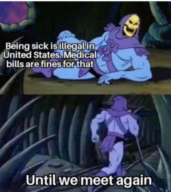 dark humor memes. Being sick is illegal in United States. Medical bills are fines for that Until we meet again