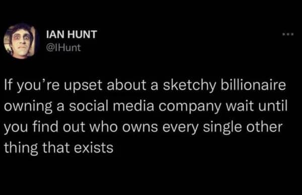dark humor memes. If you're upset about a sketchy billionaire owning a social media company wait until you find out who owns every single other thing that exists