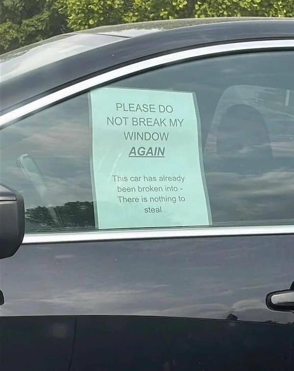 PLEASE DO NOT BREAK MY WINDOW AGAIN This car has already been broken into - There is nothing to steal