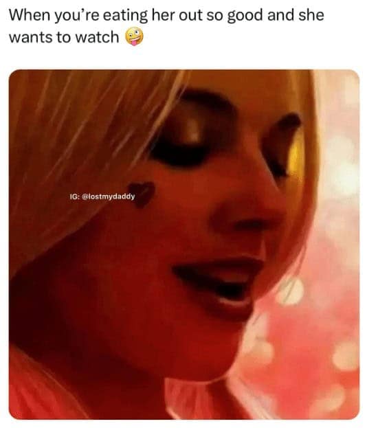 flirty memes. When you're eating her out so good and she wants to watch