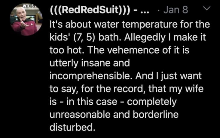 It's about water temperature for the kids' (7, 5) bath. Allegedly I make it too hot. The vehemence of it is utterly insane and incomprehensible. And I just want to say, for the record, that my wife is - in this case - completely unreasonable and borderline disturbed.