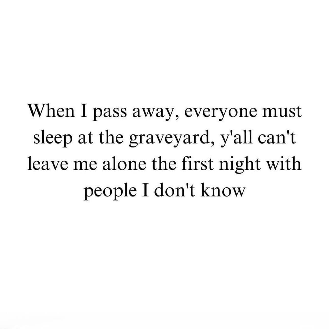 funny memes. When I pass away, everyone must sleep at the graveyard, y'all can't leave me alone the first night with people I don't know