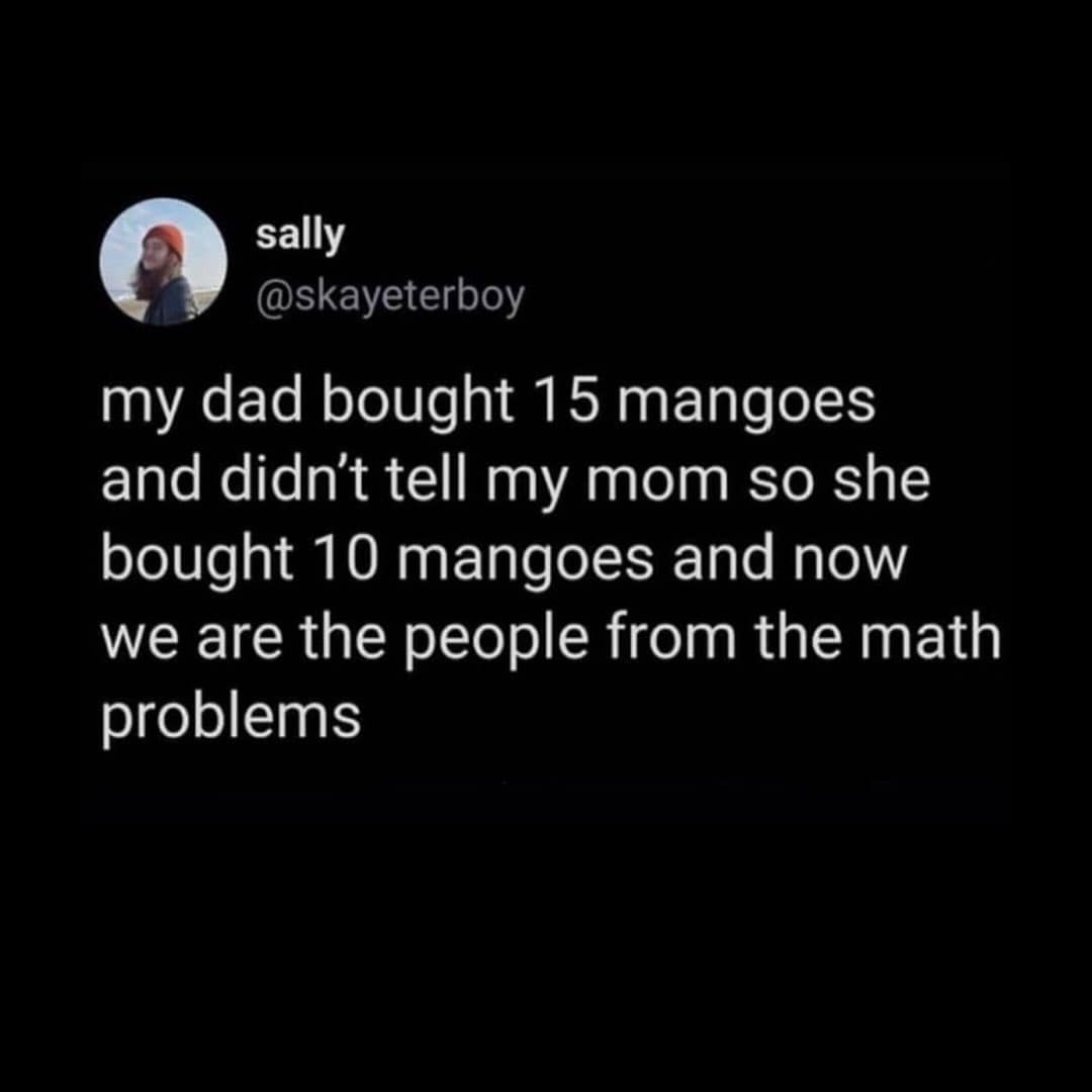 funny memes. my dad bought 15 mangoes and didn't tell my mom so she bought 10 mangoes and now we are the people from the math problems