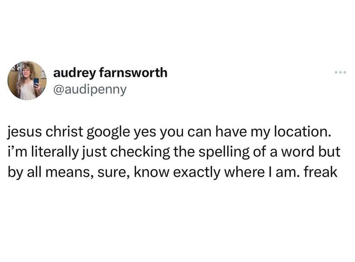 funny memes. jesus christ google yes you can have my location. i'm literally just checking the spelling of a word but by all means, sure, know exactly where I am. freak
