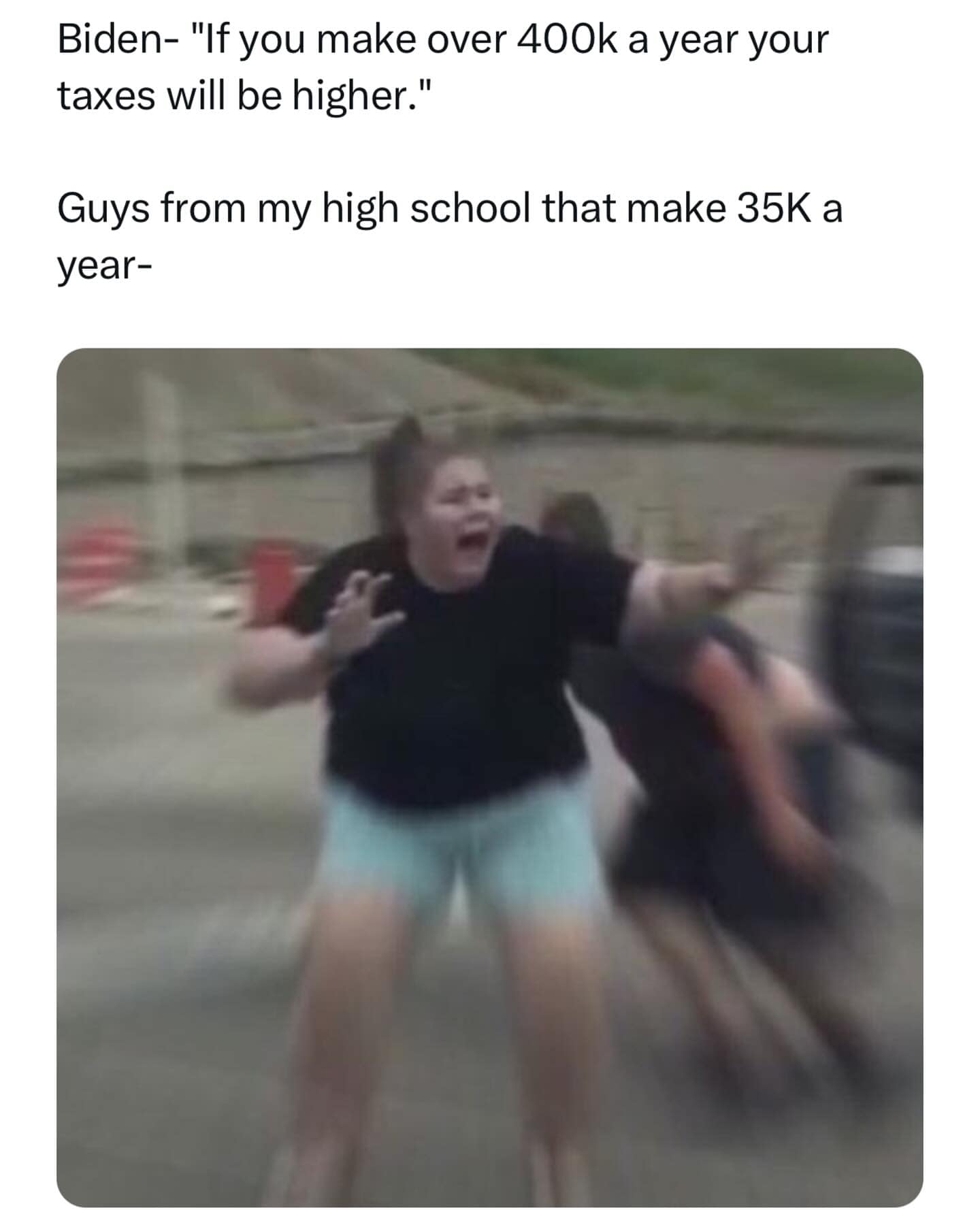 funny memes. Biden- "If you make over 400k a year your taxes will be higher." Guys from my high school that make 35K a year-