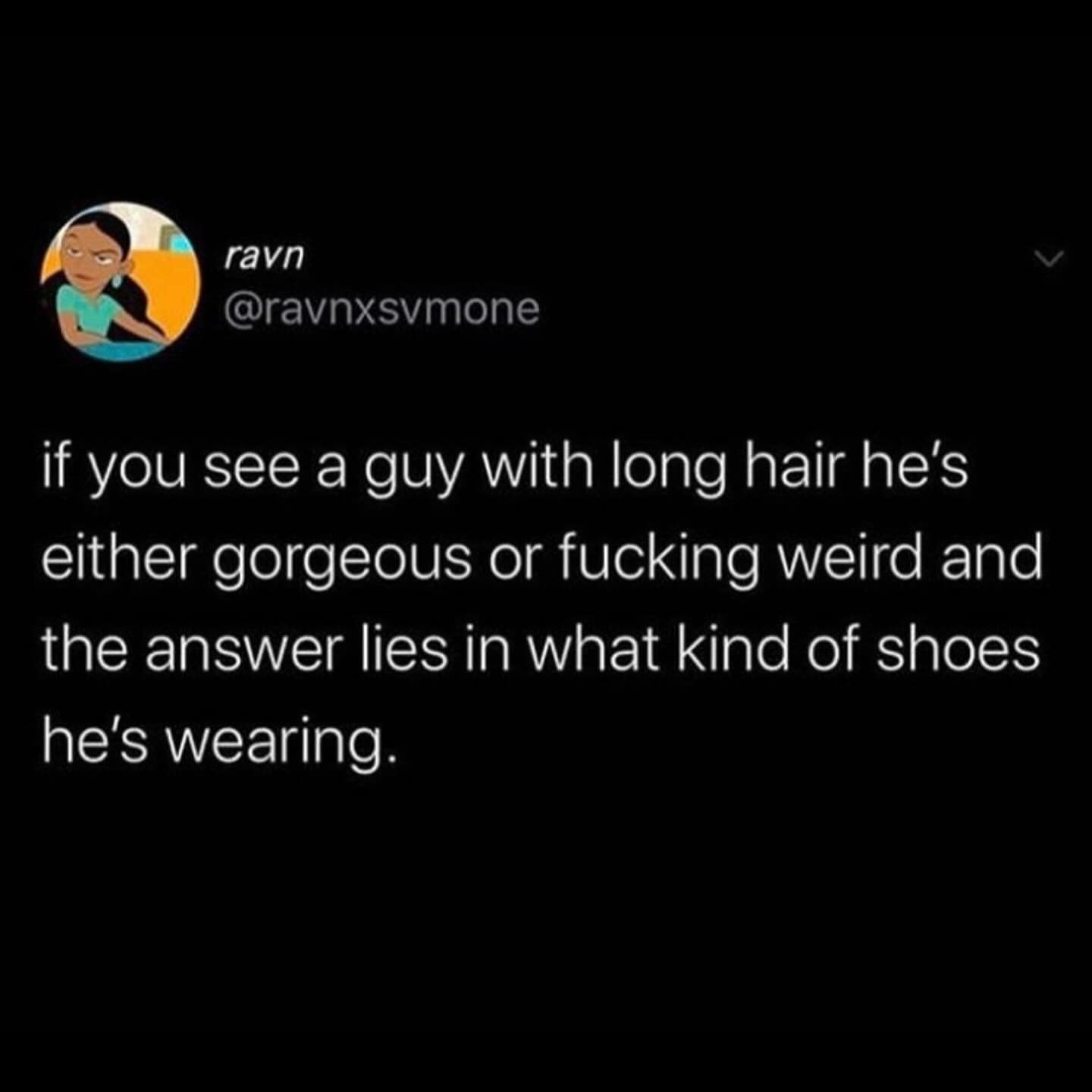 funny memes. if you see a guy with long hair he's either gorgeous or weird and the answer lies in what kind of shoes he's wearing.