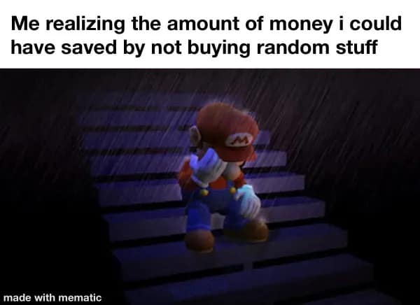 funny memes. Me realizing the amount of money i could have saved by not buying random stuff