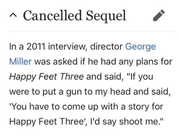 funny memes. In a 2011 interview, director George Miller was asked if he had any plans for Happy Feet Three and said, "If you were to put a gun to my head and said, 'You have to come up with a story for Happy Feet Three', I'd say shoot me."