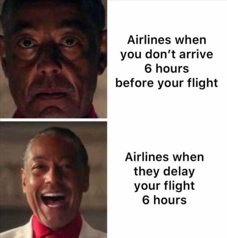 funny memes. Airlines when you don't arrive 6 hours before your flight Airlines when they delay your flight 6 hours