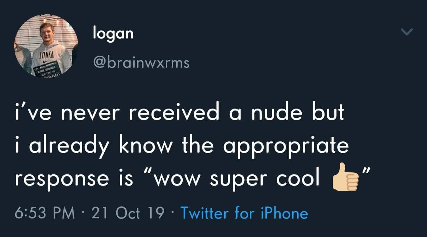 funny memes. i've never received a nude but i already know the appropriate response is "wow super cool