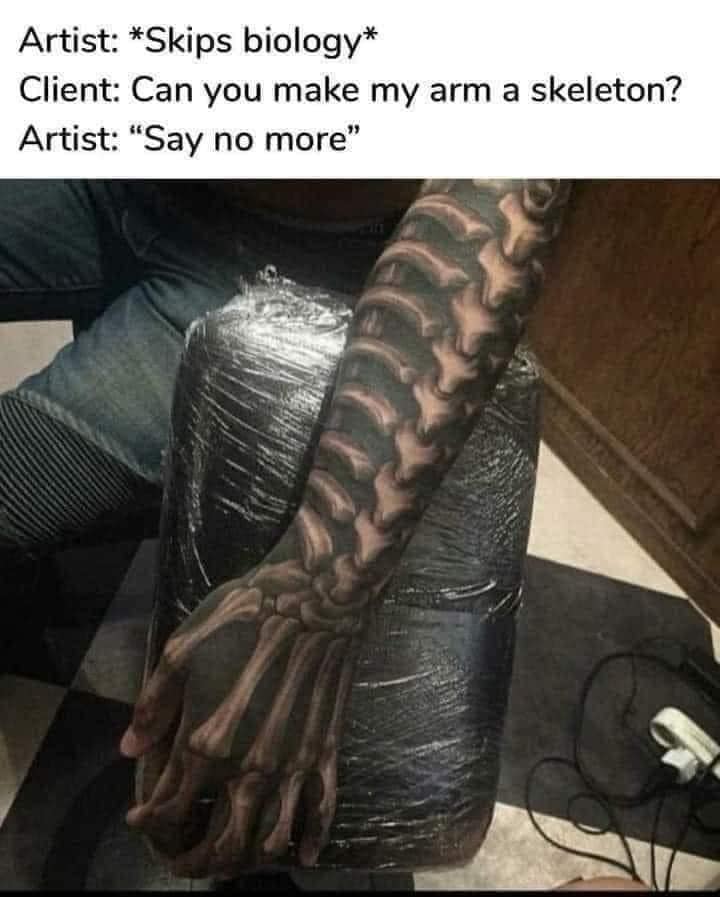 funny memes. Artist: *Skips biology* Client: Can you make my arm a skeleton? Artist: "Say no more"