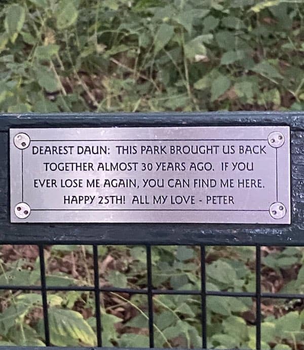funny park bench plaques. DEAREST DAUN: THIS PARK BROUGHT US BACK TOGETHER ALMOST 30 YEARS AGO. IF YOU EVER LOSE ME AGAIN, YOU CAN FIND ME HERE. HAPPY 25TH! ALL MY LOVE - PETER