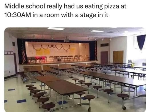 funny pics. Middle school really had us eating pizza at 10:30AM in a room with a stage in it