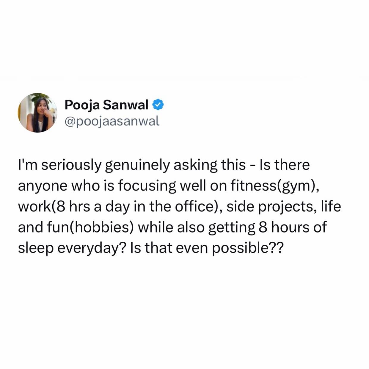 funny pics. I'm seriously genuinely asking this - Is there anyone who is focusing well on fitness(gym), work(8 hrs a day in the office), side projects, life and fun(hobbies) while also getting 8 hours of sleep everyday? Is that even possible??