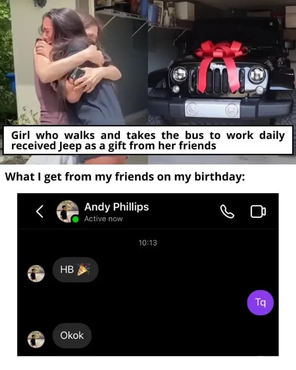 funny pics. Girl who walks and takes the bus to work daily received Jeep as a gift from her friends What I get from my friends on my birthday: